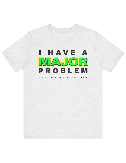 I Have A MAJOR Problem! Tee