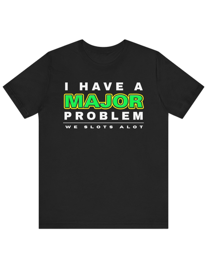 I Have A MAJOR Problem! Tee