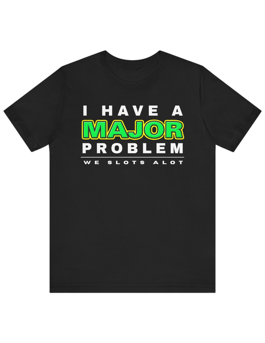 I Have A MAJOR Problem! Tee