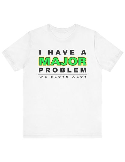I Have A MAJOR Problem! Tee